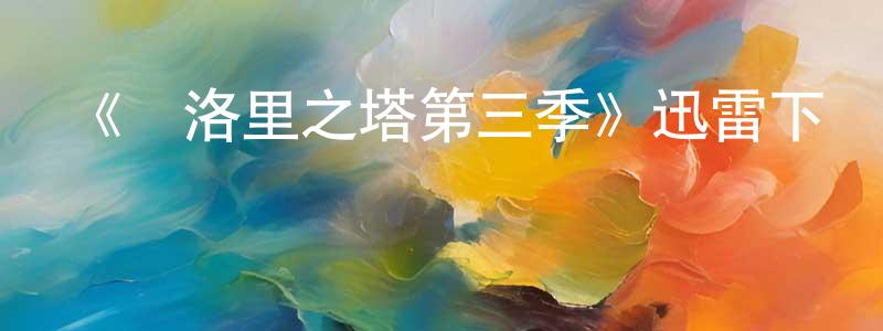 白燕霞的動漫綜藝大全,《馬洛里之塔第三季》迅雷下載/在線觀看-都市情感-美劇天堂